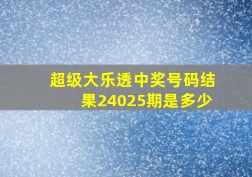 超级大乐透中奖号码结果24025期是多少