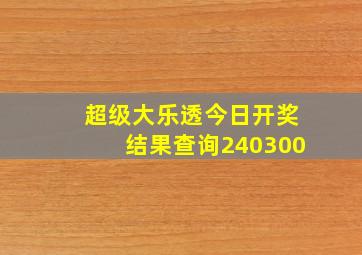 超级大乐透今日开奖结果查询240300