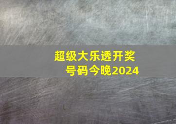 超级大乐透开奖号码今晚2024