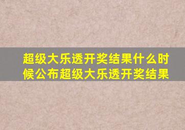 超级大乐透开奖结果什么时候公布超级大乐透开奖结果