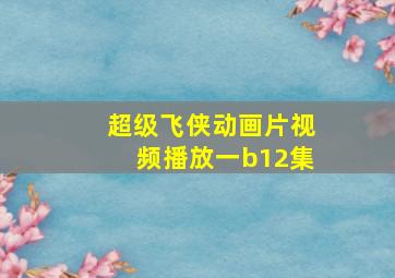 超级飞侠动画片视频播放一b12集