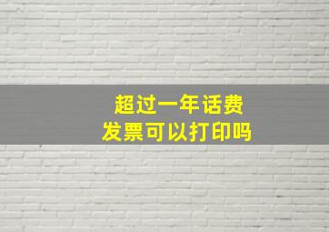 超过一年话费发票可以打印吗