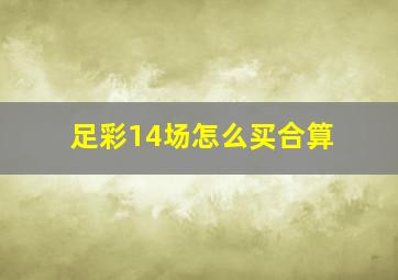 足彩14场怎么买合算