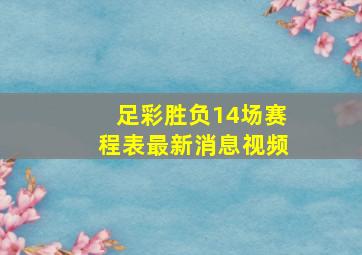 足彩胜负14场赛程表最新消息视频