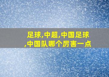 足球,中超,中国足球,中国队哪个厉害一点