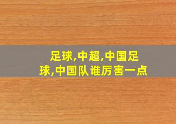 足球,中超,中国足球,中国队谁厉害一点