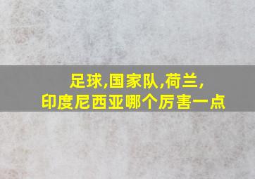 足球,国家队,荷兰,印度尼西亚哪个厉害一点