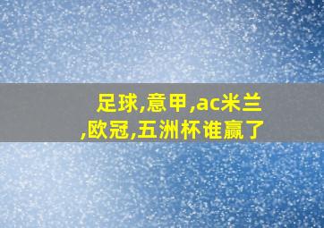 足球,意甲,ac米兰,欧冠,五洲杯谁赢了