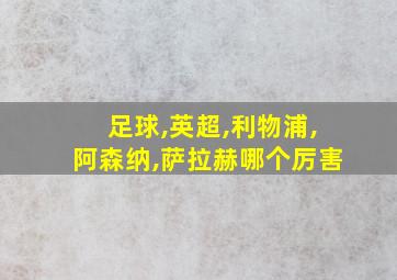 足球,英超,利物浦,阿森纳,萨拉赫哪个厉害