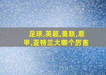 足球,英超,曼联,意甲,亚特兰大哪个厉害