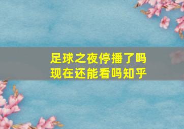 足球之夜停播了吗现在还能看吗知乎