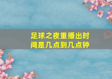 足球之夜重播出时间是几点到几点钟