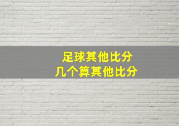 足球其他比分几个算其他比分