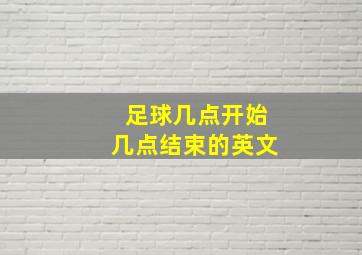 足球几点开始几点结束的英文