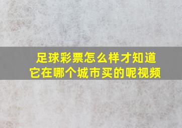 足球彩票怎么样才知道它在哪个城市买的呢视频