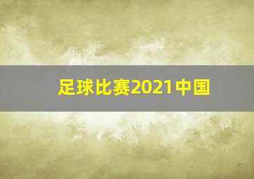 足球比赛2021中国