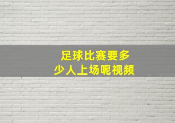 足球比赛要多少人上场呢视频