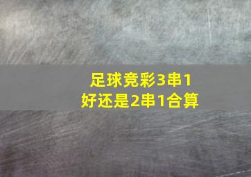 足球竞彩3串1好还是2串1合算