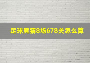 足球竞猜8场678关怎么算