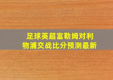 足球英超富勒姆对利物浦交战比分预测最新