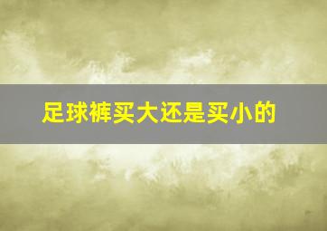 足球裤买大还是买小的