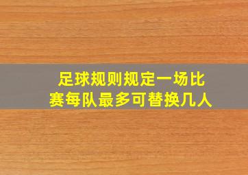 足球规则规定一场比赛每队最多可替换几人