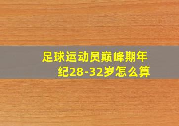 足球运动员巅峰期年纪28-32岁怎么算