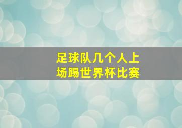 足球队几个人上场踢世界杯比赛