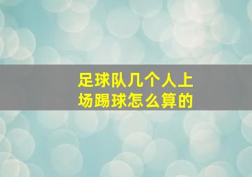 足球队几个人上场踢球怎么算的