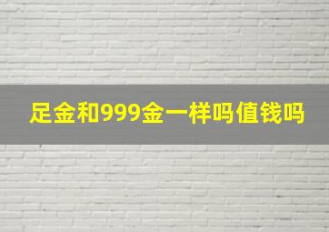 足金和999金一样吗值钱吗