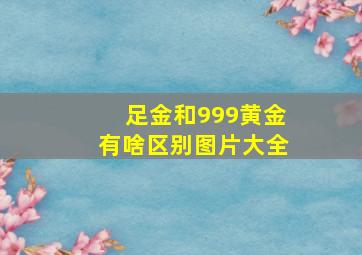 足金和999黄金有啥区别图片大全