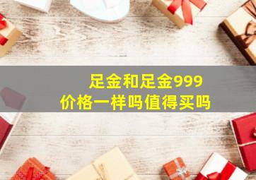 足金和足金999价格一样吗值得买吗