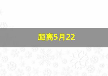 距离5月22