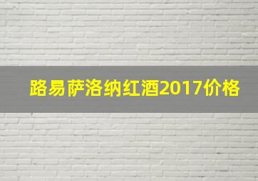 路易萨洛纳红酒2017价格