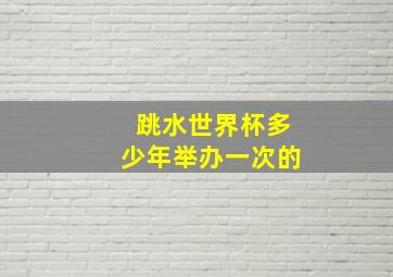 跳水世界杯多少年举办一次的