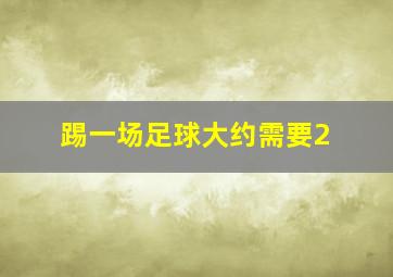 踢一场足球大约需要2