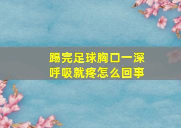 踢完足球胸口一深呼吸就疼怎么回事