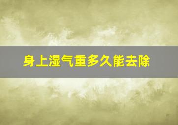 身上湿气重多久能去除