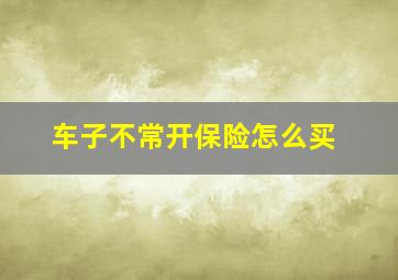 车子不常开保险怎么买