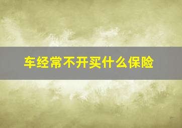 车经常不开买什么保险