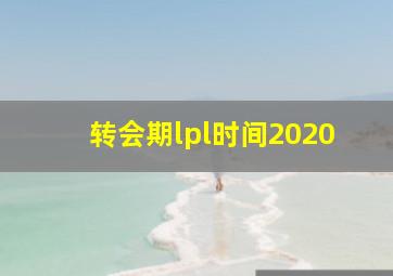 转会期lpl时间2020