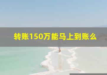 转账150万能马上到账么