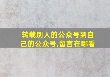 转载别人的公众号到自己的公众号,留言在哪看