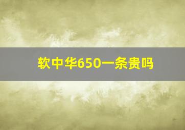 软中华650一条贵吗