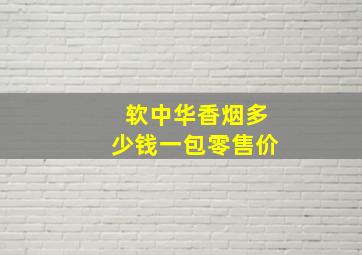 软中华香烟多少钱一包零售价