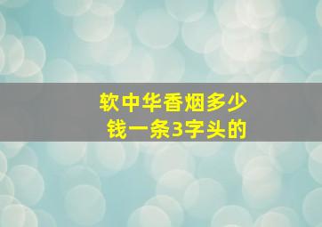 软中华香烟多少钱一条3字头的