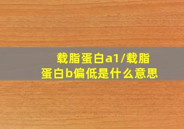 载脂蛋白a1/载脂蛋白b偏低是什么意思