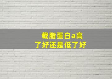 载脂蛋白a高了好还是低了好