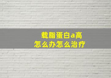 载脂蛋白a高怎么办怎么治疗