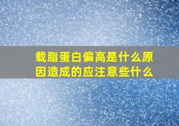 载脂蛋白偏高是什么原因造成的应注意些什么